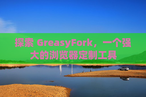 探索 GreasyFork，一个强大的浏览器定制工具